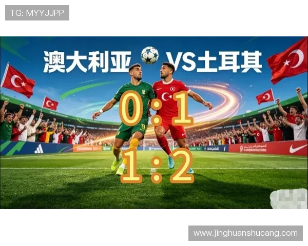 2026年澳大利亚与土耳其世界杯比赛详细战术解析与关键球员表现